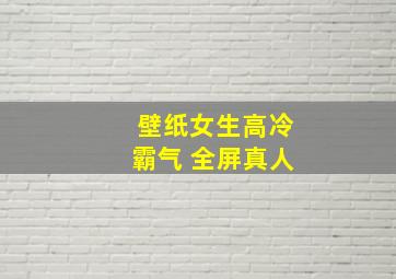 壁纸女生高冷霸气 全屏真人